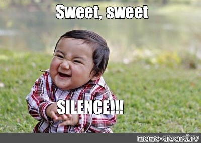 Sweet, sweet SILENCE!!!